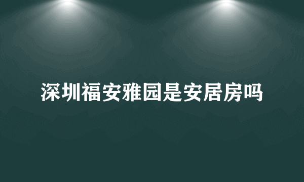 深圳福安雅园是安居房吗