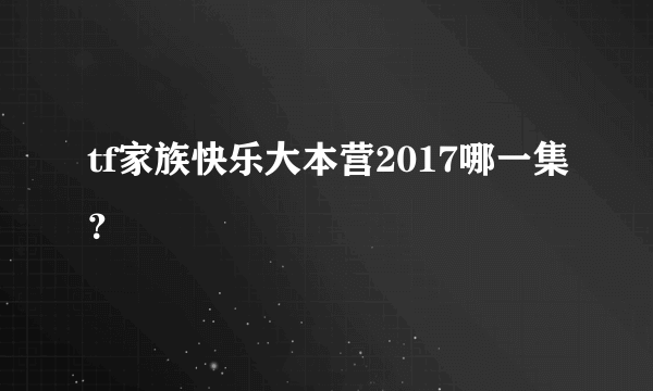 tf家族快乐大本营2017哪一集？