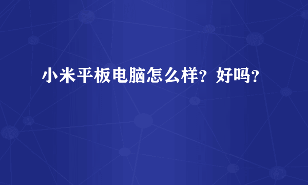 小米平板电脑怎么样？好吗？