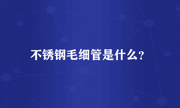 不锈钢毛细管是什么？