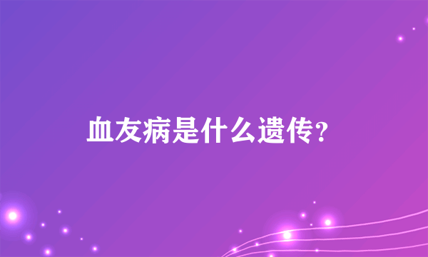 血友病是什么遗传？