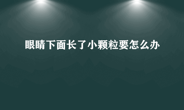 眼睛下面长了小颗粒要怎么办