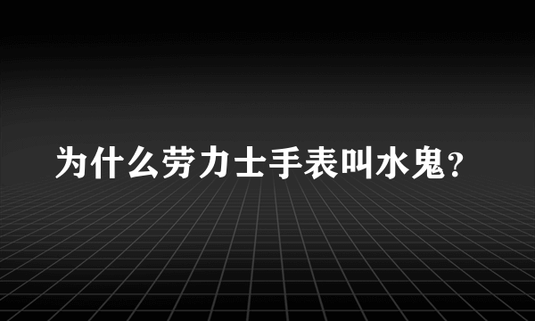 为什么劳力士手表叫水鬼？