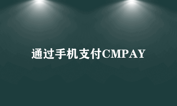 通过手机支付CMPAY