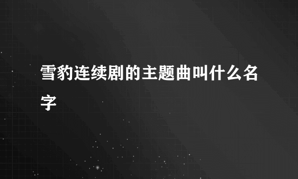 雪豹连续剧的主题曲叫什么名字