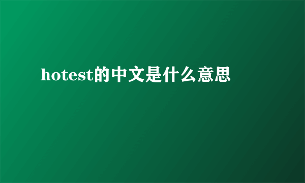 hotest的中文是什么意思