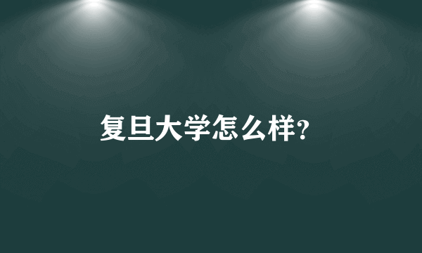 复旦大学怎么样？