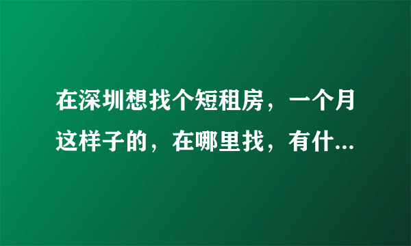 在深圳想找个短租房，一个月这样子的，在哪里找，有什么好建议吗？