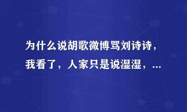 为什么说胡歌微博骂刘诗诗，我看了，人家只是说湿湿，开个玩笑而已，朋友之间，怎么老有人黑我胡。