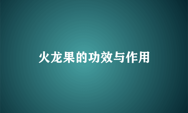 火龙果的功效与作用