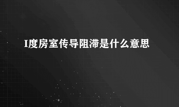 I度房室传导阻滞是什么意思