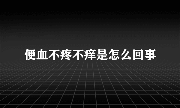 便血不疼不痒是怎么回事