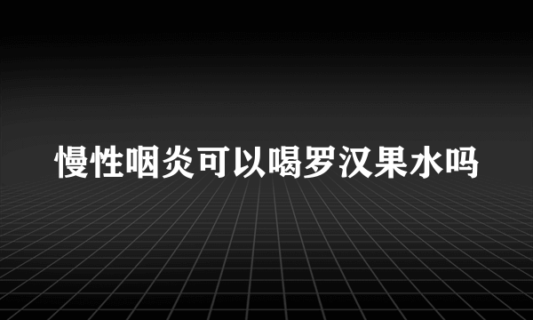 慢性咽炎可以喝罗汉果水吗