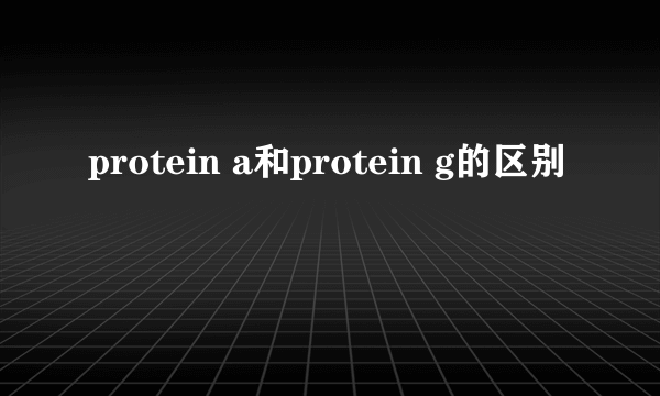 protein a和protein g的区别