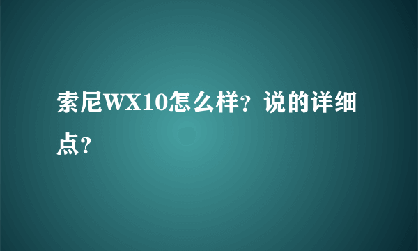 索尼WX10怎么样？说的详细点？