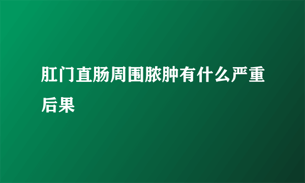 肛门直肠周围脓肿有什么严重后果