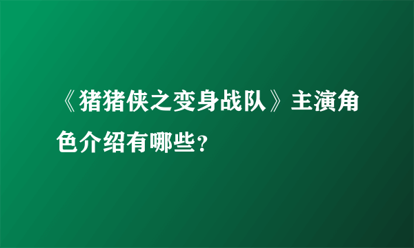 《猪猪侠之变身战队》主演角色介绍有哪些？