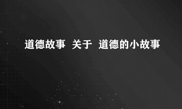 道德故事  关于  道德的小故事