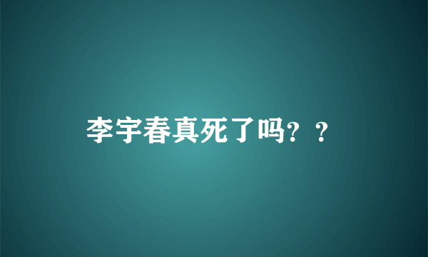 李宇春真死了吗？？