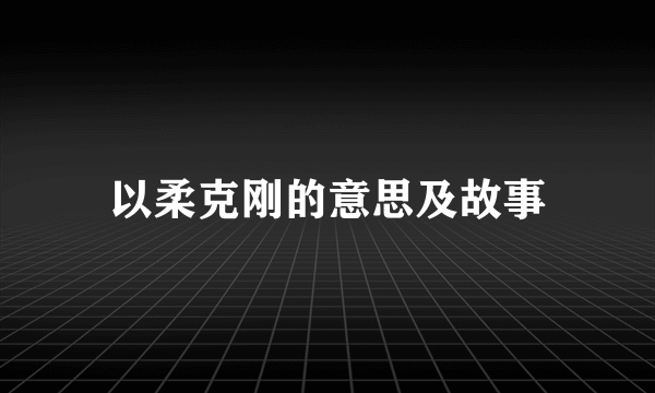 以柔克刚的意思及故事