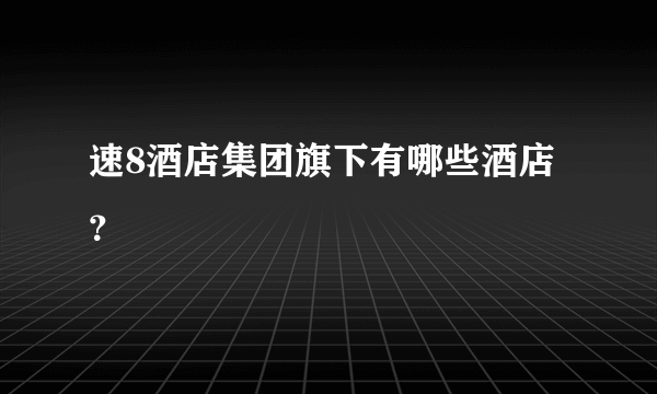 速8酒店集团旗下有哪些酒店？