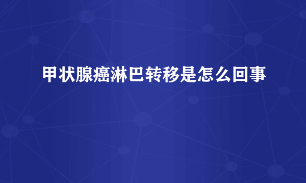 甲状腺癌淋巴转移是怎么回事