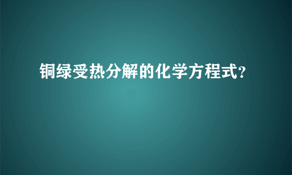 铜绿受热分解的化学方程式？