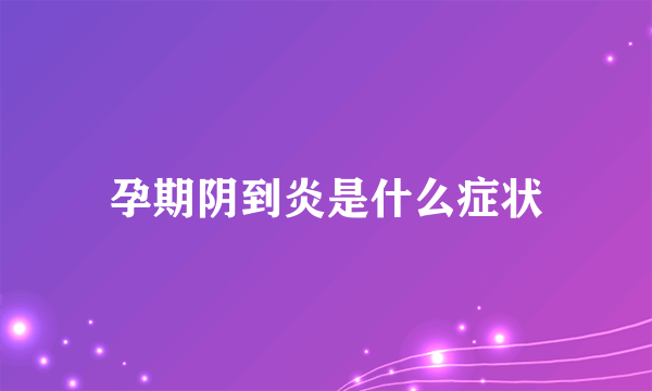 孕期阴到炎是什么症状