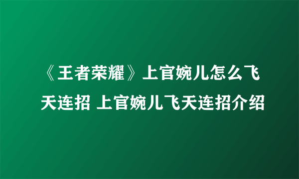 《王者荣耀》上官婉儿怎么飞天连招 上官婉儿飞天连招介绍