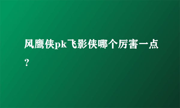 风鹰侠pk飞影侠哪个厉害一点？