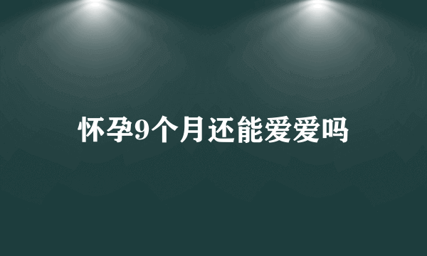 怀孕9个月还能爱爱吗