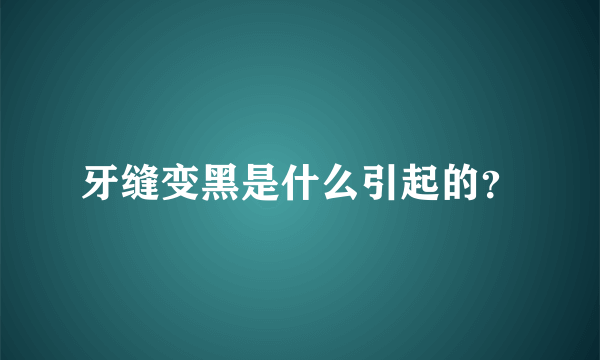 牙缝变黑是什么引起的？