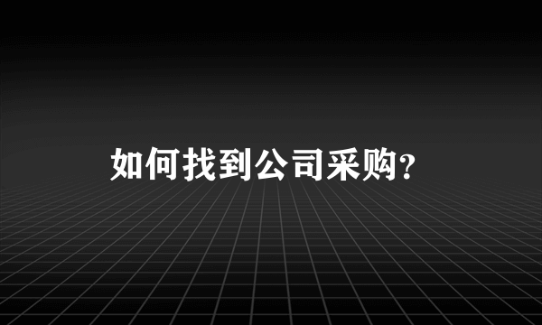 如何找到公司采购？