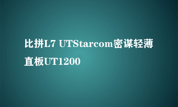 比拼L7 UTStarcom密谋轻薄直板UT1200