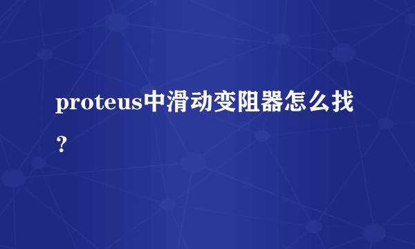 proteus中滑动变阻器怎么找？