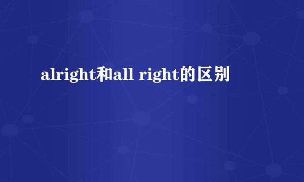 alright和all right的区别