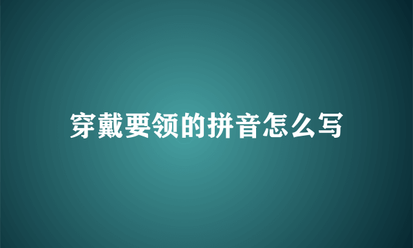 穿戴要领的拼音怎么写