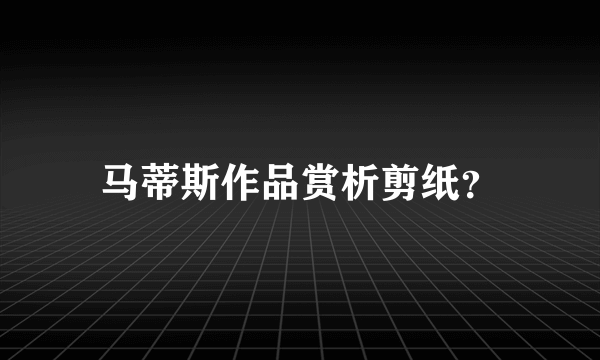 马蒂斯作品赏析剪纸？