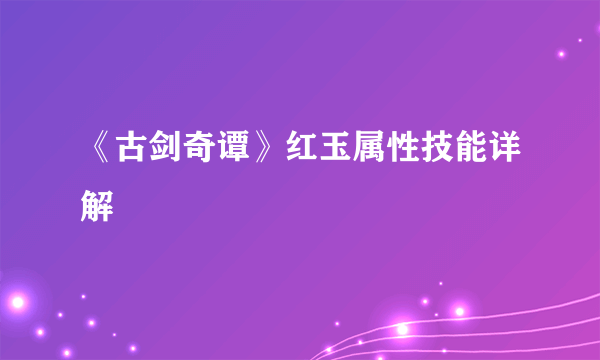 《古剑奇谭》红玉属性技能详解