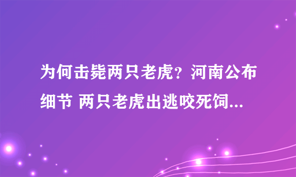 为何击毙两只老虎？河南公布细节 两只老虎出逃咬死饲养员均被击毙，河南淅川县公布处置细节