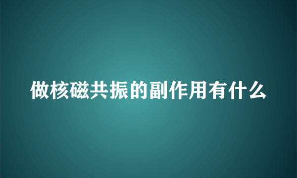 做核磁共振的副作用有什么