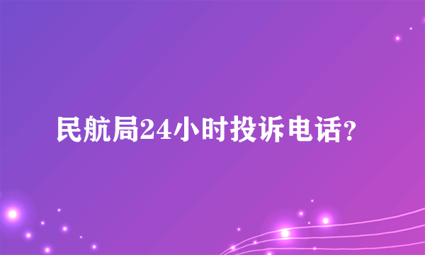 民航局24小时投诉电话？