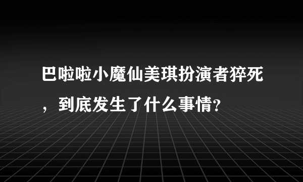 巴啦啦小魔仙美琪扮演者猝死，到底发生了什么事情？