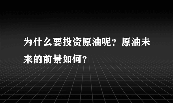 为什么要投资原油呢？原油未来的前景如何？