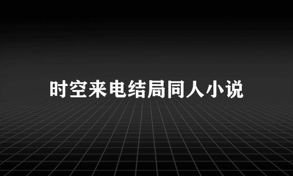 时空来电结局同人小说