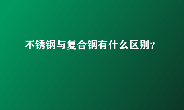 不锈钢与复合钢有什么区别？