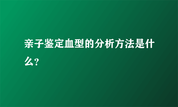 亲子鉴定血型的分析方法是什么？