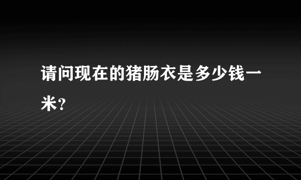 请问现在的猪肠衣是多少钱一米？