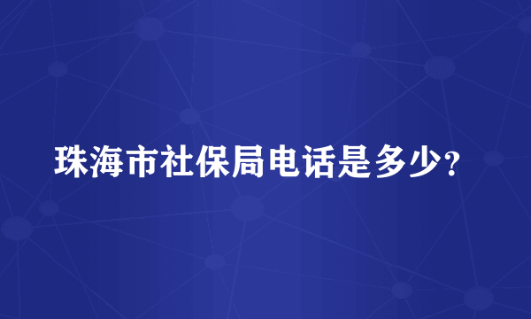 珠海市社保局电话是多少？