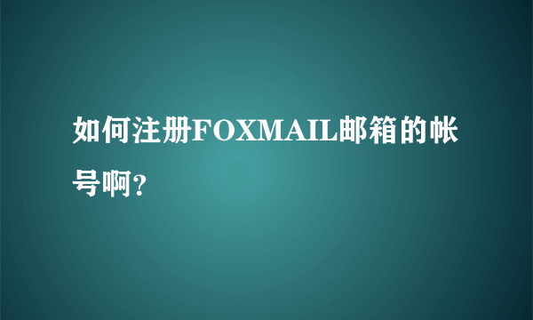 如何注册FOXMAIL邮箱的帐号啊？